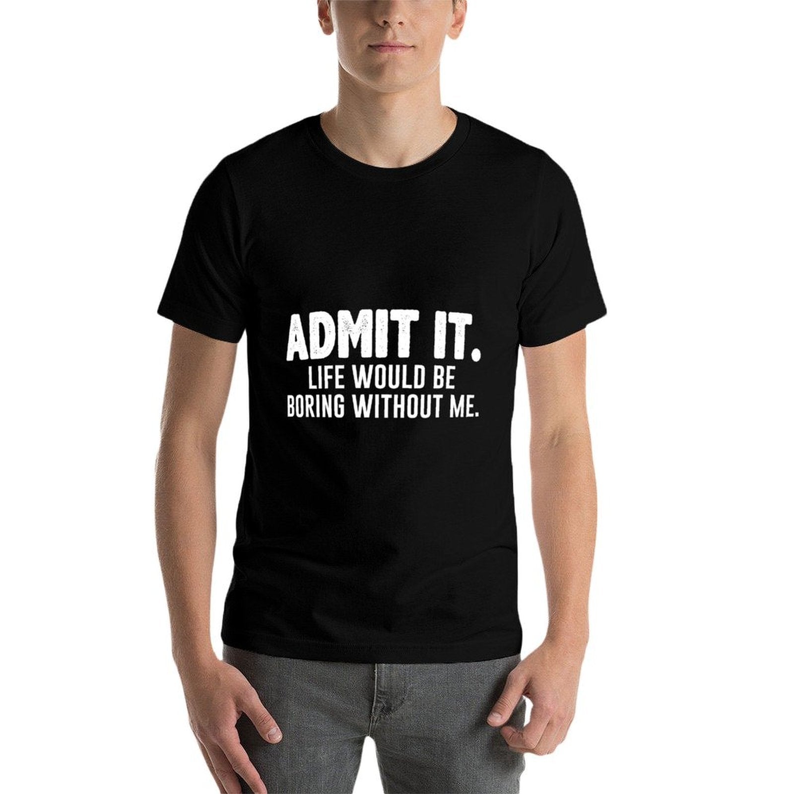 Admit It Life Would Be Boring Without Me Funny Sarcastic  Classic T-Shirt
