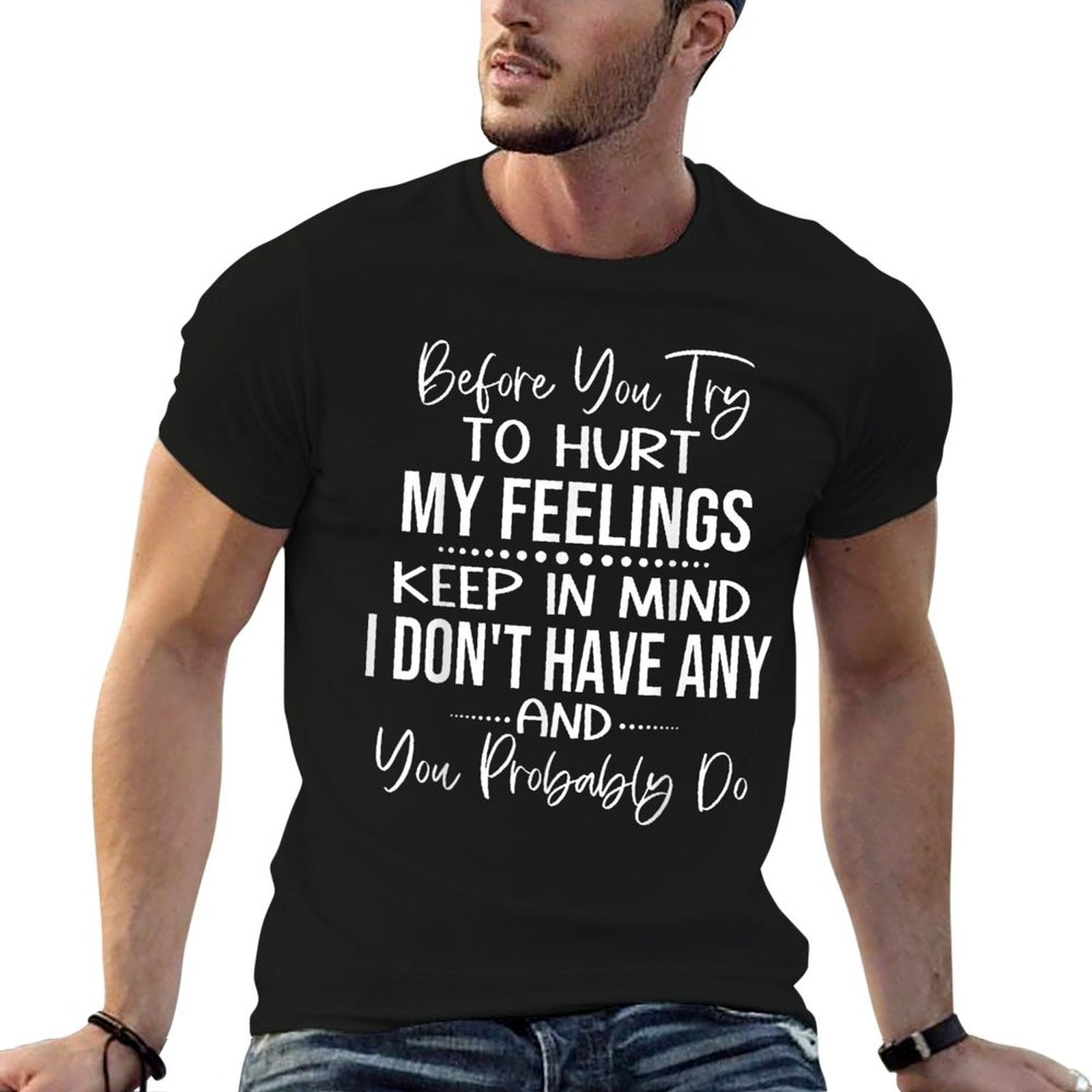 Before You Try to Hurt My Feelings Keep in Mind I Dont  High-quality Stitching T-Shirt
