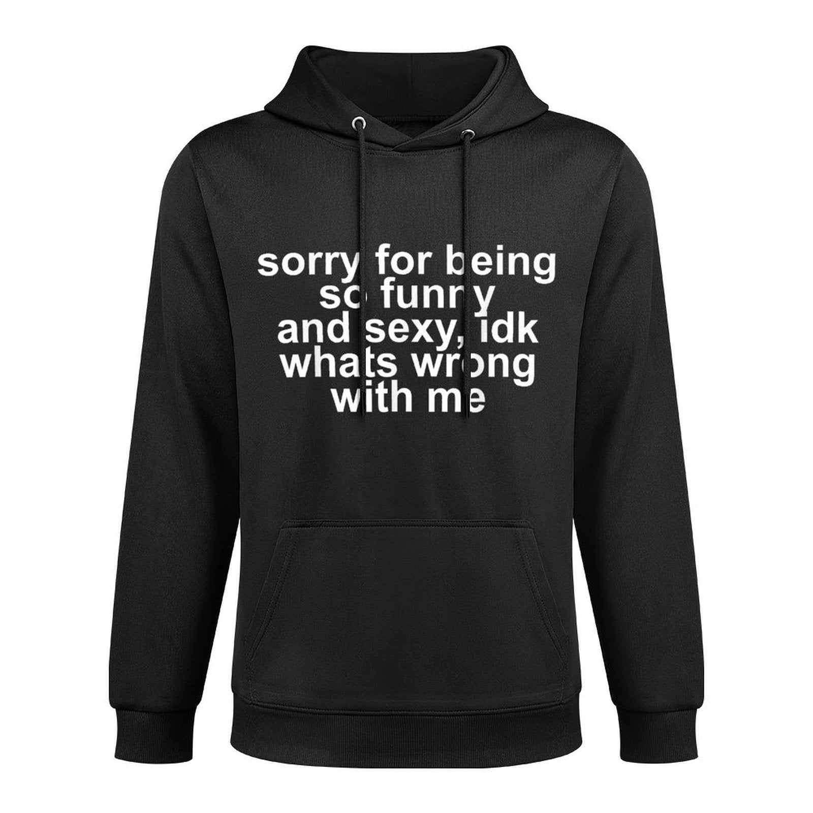 Sorry for Being So Funny And Sexy IDK Whats Wrong with Me Easy Care Hoodie