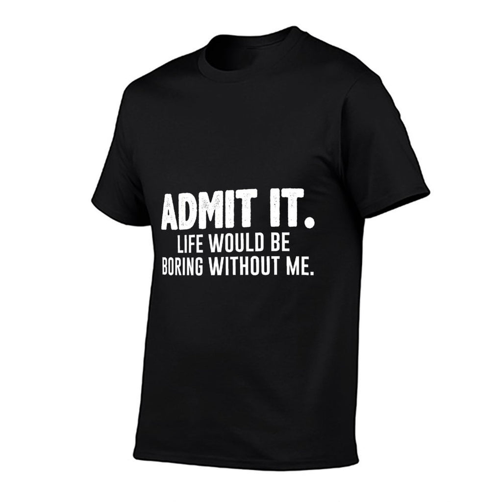 Admit It Life Would Be Boring Without Me Funny Sarcastic  Classic T-Shirt