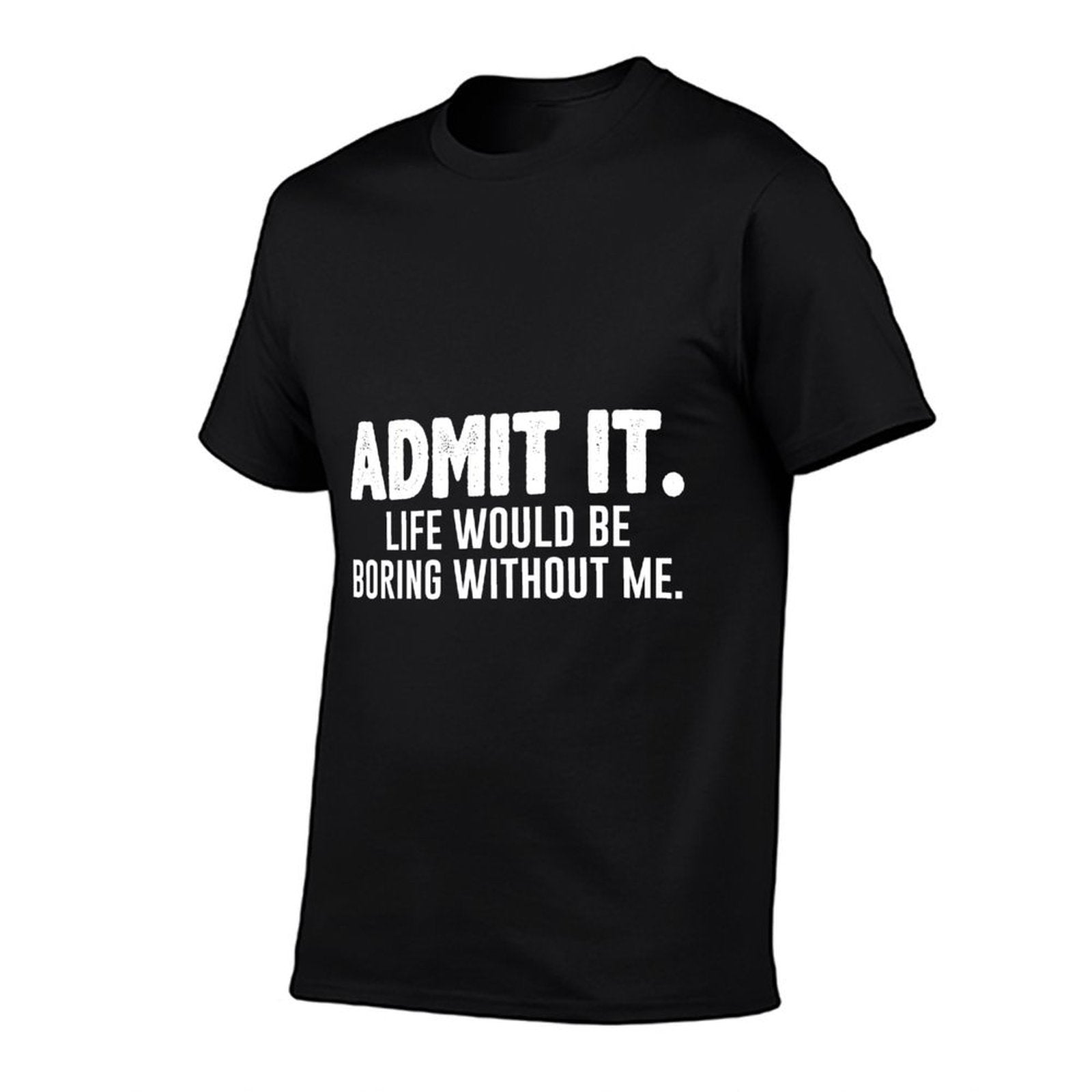 Admit It Life Would Be Boring Without Me Funny Sarcastic  Classic T-Shirt