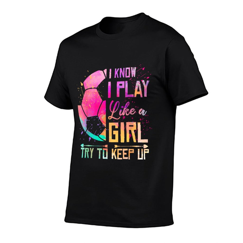 I Know I Play Like A Girl Soccer  Fade-proof Color T-Shirt