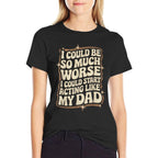 I Could Be So Much Worse I Could Start Acting Like My Dad  Stretchy T-Shirt