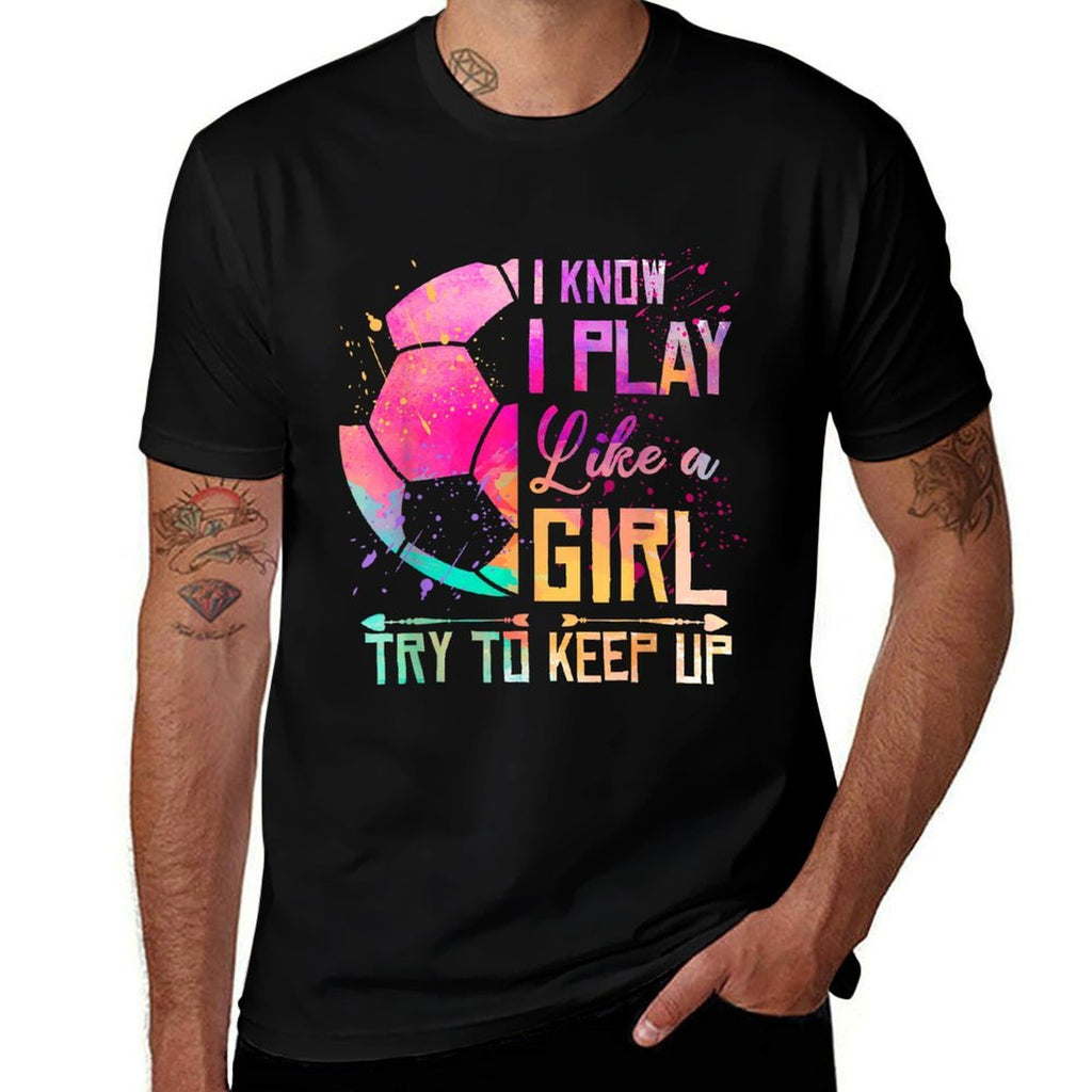 I Know I Play Like A Girl Soccer  Fade-proof Color T-Shirt