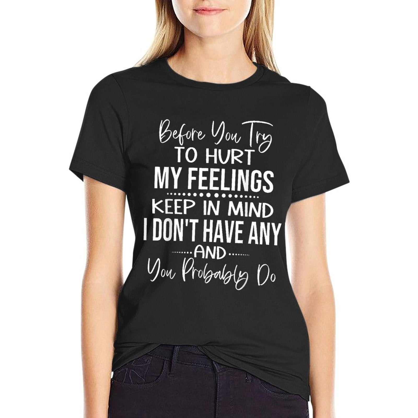 Before You Try to Hurt My Feelings Keep in Mind I Dont  High-quality Stitching T-Shirt