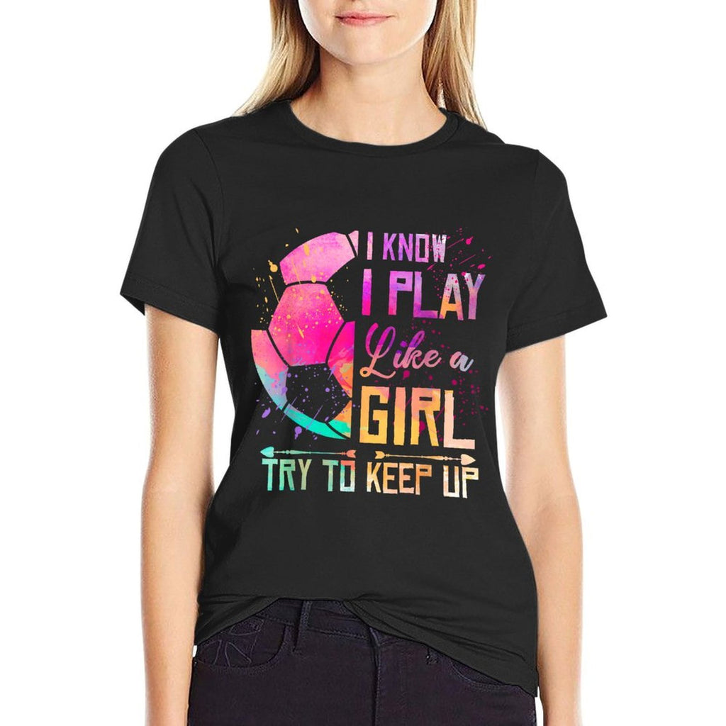 I Know I Play Like A Girl Soccer  Fade-proof Color T-Shirt