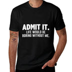 Admit It Life Would Be Boring Without Me Funny Sarcastic  Classic T-Shirt