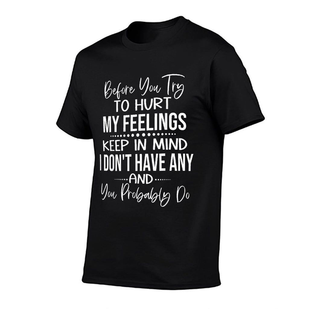 Before You Try to Hurt My Feelings Keep in Mind I Dont  High-quality Stitching T-Shirt